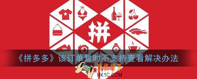拼多多该订单暂时不支持查看怎么回事_该订单暂时不支持查看解决办法