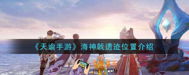 天谕手游海神戟遗迹在哪里_海神戟遗迹位置介绍