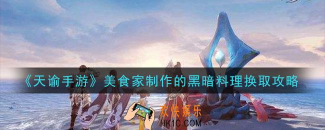 天谕手游美食家制作的黑暗料理怎么换取_美食家制作的黑暗料理换取攻略