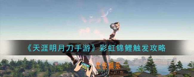 天涯明月刀手游彩虹锦鲤怎么触发_彩虹锦鲤触发攻略