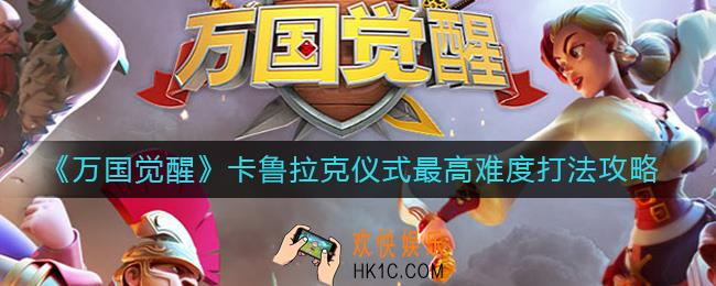 万国觉醒卡鲁拉克仪式怎么打最高难度_卡鲁拉克仪式最高难度打法攻略