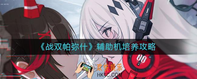 战双帕弥什辅助机怎么培养_辅助机培养攻略