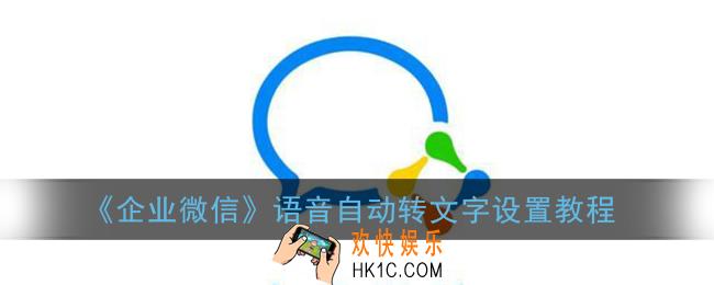 企业微信语音自动转文字怎么弄_语音自动转文字设置教程