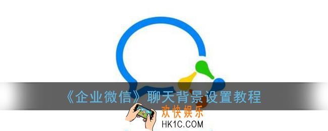 企业微信怎么换聊天背景_聊天背景设置教程