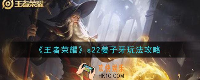 王者荣耀s22姜子牙改动后怎么玩_s22姜子牙玩法攻略