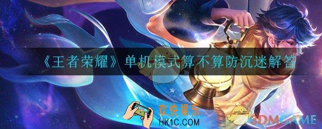 王者荣耀单机模式算不算防沉迷时间_单机模式算不算防沉迷解答