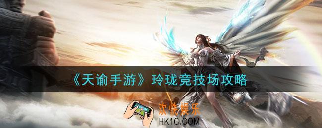 天谕手游玲珑竞技场怎么玩_玲珑竞技场攻略