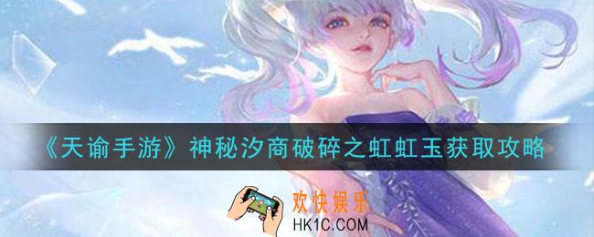 天谕手游神秘汐商破碎之虹虹玉怎么获得_神秘汐商破碎之虹虹玉获取攻略