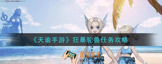 天谕手游狂暴驼兽任务怎么做_狂暴驼兽任务攻略