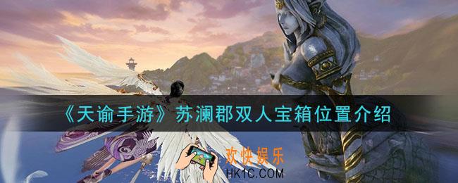 天谕手游苏澜郡双人宝箱在哪里_苏澜郡双人宝箱位置介绍