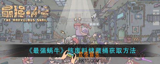 最强蜗牛核废料储藏桶怎么获得_核废料储藏桶获取方法
