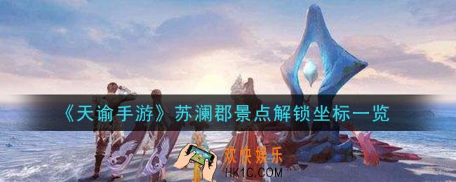 天谕手游苏澜郡景点解锁坐标是什么_苏澜郡景点解锁坐标一览