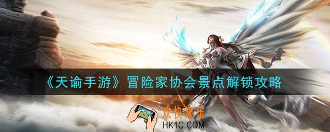 天谕手游冒险家协会景点怎么解锁_冒险家协会景点解锁攻略