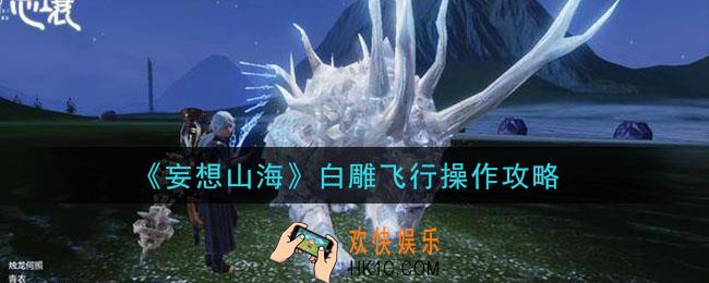 妄想山海白雕怎么飞行_白雕飞行操作攻略