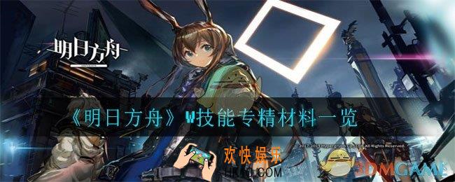 明日方舟W技能专精材料有哪些_W技能专精材料一览