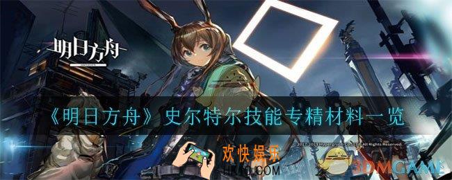 明日方舟史尔特尔技能专精材料有哪些_史尔特尔技能专精材料一览