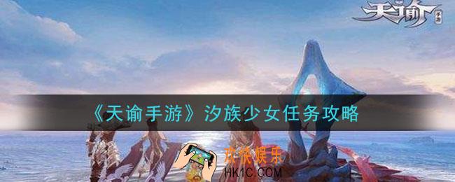 天谕手游汐族少女任务怎么做_汐族少女任务攻略
