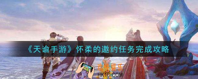 天谕手游怀柔的邀约任务怎么做_怀柔的邀约任务完成攻略