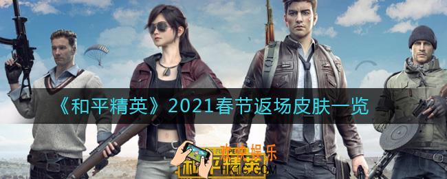 和平精英2021春节返场皮肤有哪些_2021春节返场皮肤一览