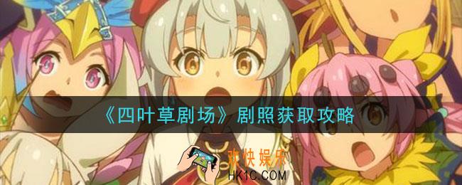 四叶草剧场剧照怎么获得_剧照获取攻略