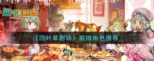 四叶草剧场前排角色用什么好_前排角色推荐