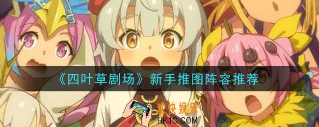 四叶草剧场新手什么阵容好_新手推图阵容推荐