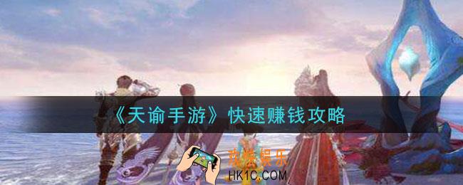 天谕手游怎么快速赚钱_快速赚钱攻略