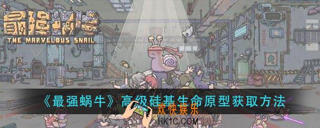最强蜗牛高级硅基生命原型怎么获得_高级硅基生命原型获取方法
