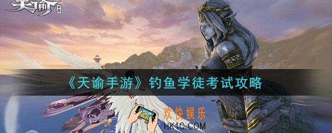 天谕手游钓鱼学徒考试怎么过_钓鱼学徒考试攻略