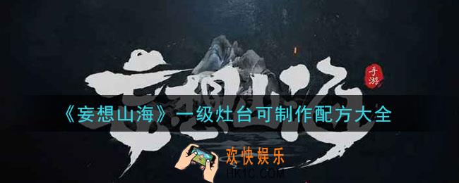 妄想山海一级灶台配方是什么_一级灶台可制作配方大全