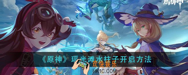 原神瑶光滩水柱子怎么开_瑶光滩水柱子开启方法