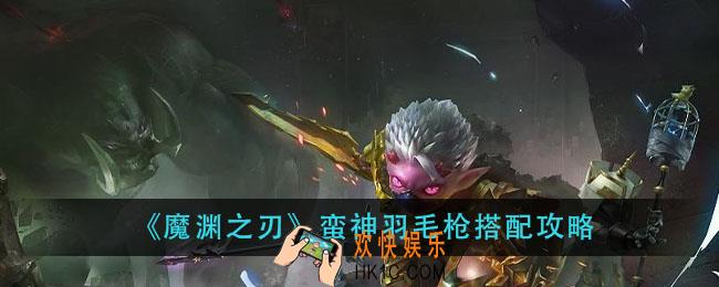 魔渊之刃蛮神羽毛枪怎么玩_蛮神羽毛枪搭配攻略