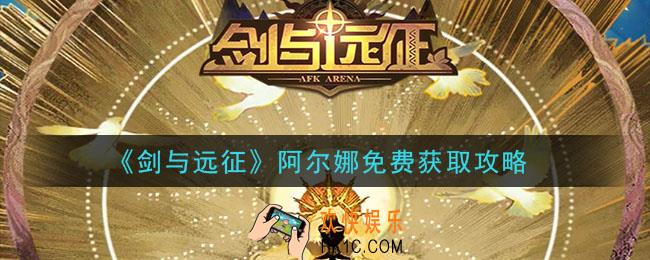 剑与远征阿尔娜怎么免费获得_阿尔娜免费获取攻略