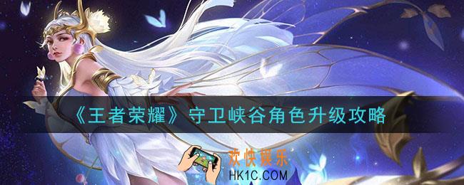 王者荣耀守卫峡谷角色怎么升级_守卫峡谷角色升级攻略