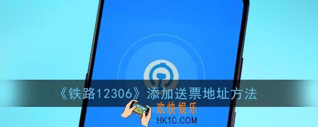 12306怎么添加送票地址_铁路12306添加送票地址方法