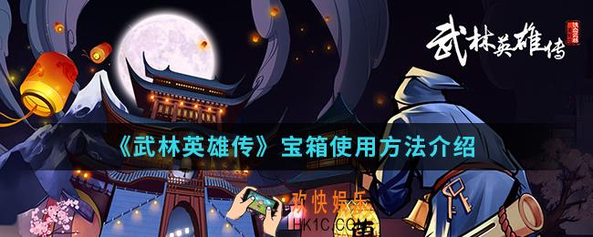 武林英雄传宝箱怎么使用_宝箱使用方法