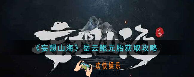 妄想山海岳云鲲元胎怎么获得_岳云鲲元胎获取攻略