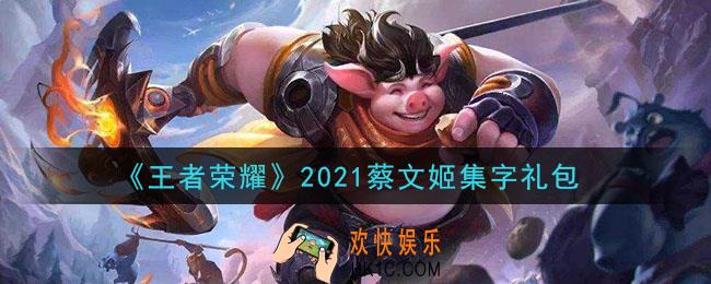 王者荣耀2021蔡文姬集字礼包领取2021_2021蔡文姬集字礼包在哪里领取