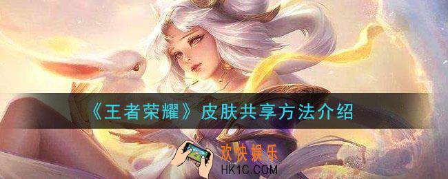 王者荣耀皮肤怎么共享_皮肤共享方法介绍