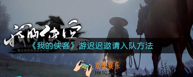 我的侠客游迟迟怎么邀请_游迟迟邀请入队方法