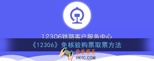12306免核验购票怎么取票_免核验购票取票方法