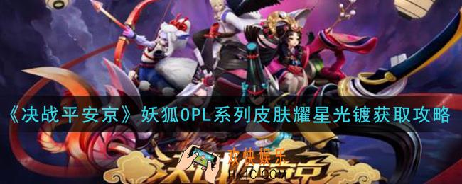 决战平安京妖狐OPL系列皮肤耀星光镀怎么获得_妖狐OPL系列皮肤耀星光镀获取攻略