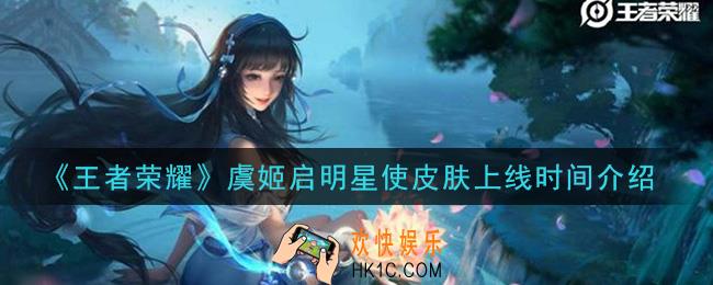 王者荣耀v8皮肤虞姬启明星使什么时候上线_虞姬启明星使皮肤上线时间介绍