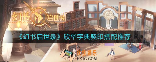 幻书启世录欣华字典契印怎么搭配_欣华字典契印搭配推荐