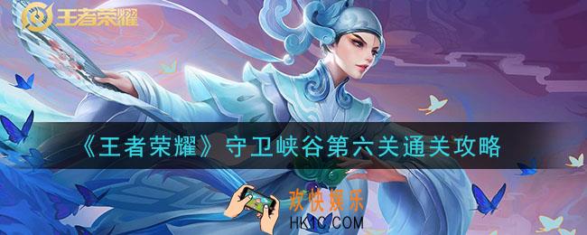王者荣耀守卫峡谷第6关怎么打_守卫峡谷第六关通关攻略