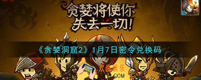 贪婪洞窟2手游1月7日兑换码是什么_贪婪洞窟2手游1.7密令礼包兑换码领取