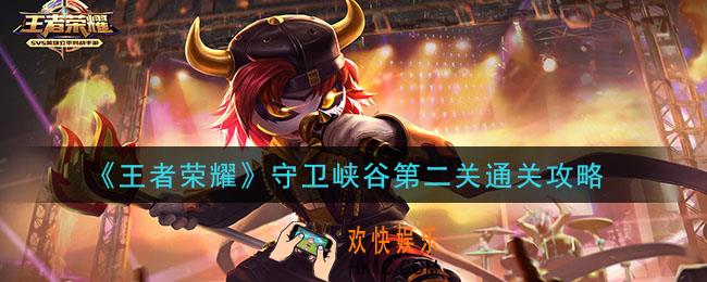 王者荣耀守卫峡谷第2关怎么打_守卫峡谷第二关通关攻略