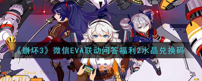崩坏3手游微信EVA联动问答福利2水晶兑换码哪里领_最新CDK礼包领取地址2021