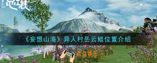 妄想山海异人村岳云鲲在哪里_异人村岳云鲲位置介绍