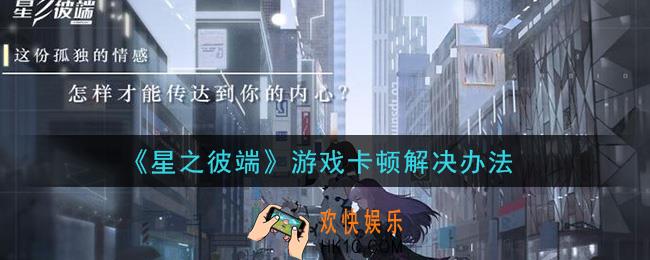 星之彼端游戏卡顿怎么办_游戏卡顿解决办法